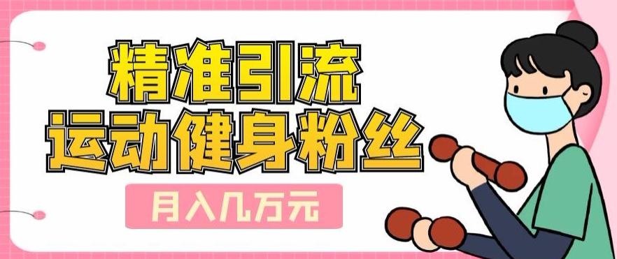 精准引流运动健身粉丝，轻松月入几万-知识创作