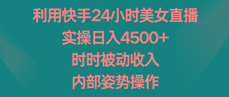 利用快手24小时美女直播，实操日入4500+，时时被动收入，内部姿势操作-知识创作