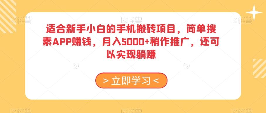 适合新手小白的手机搬砖项目，简单搜素APP赚钱，月入5000+稍作推广，还可以实现躺赚【揭秘】-知识创作