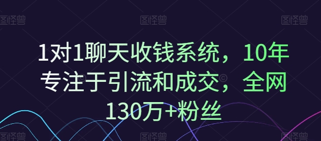 1对1聊天收钱系统，10年专注于引流和成交，全网130万+粉丝-知识创作