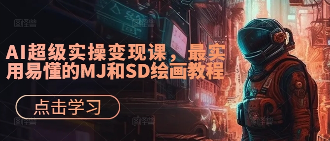 AI超级实操变现课，最实用易懂的MJ和SD绘画教程-知识创作