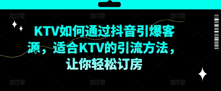 KTV抖音短视频营销，KTV如何通过抖音引爆客源，适合KTV的引流方法，让你轻松订房-知识创作