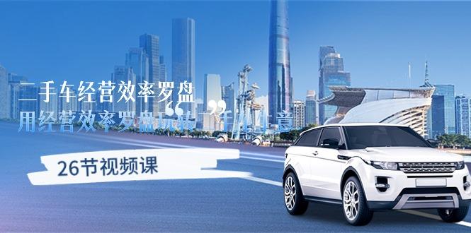 二手车经营·效率罗盘，用经营 效率罗盘玩转二手车生意(26节视频课-知识创作