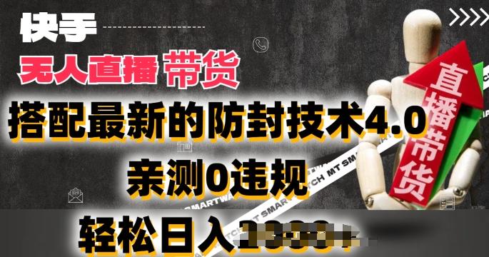 2024年快手无人直播卖货，搭配最新的防封技术4.0.亲测0违规，轻松日入2k【揭秘】-知识创作