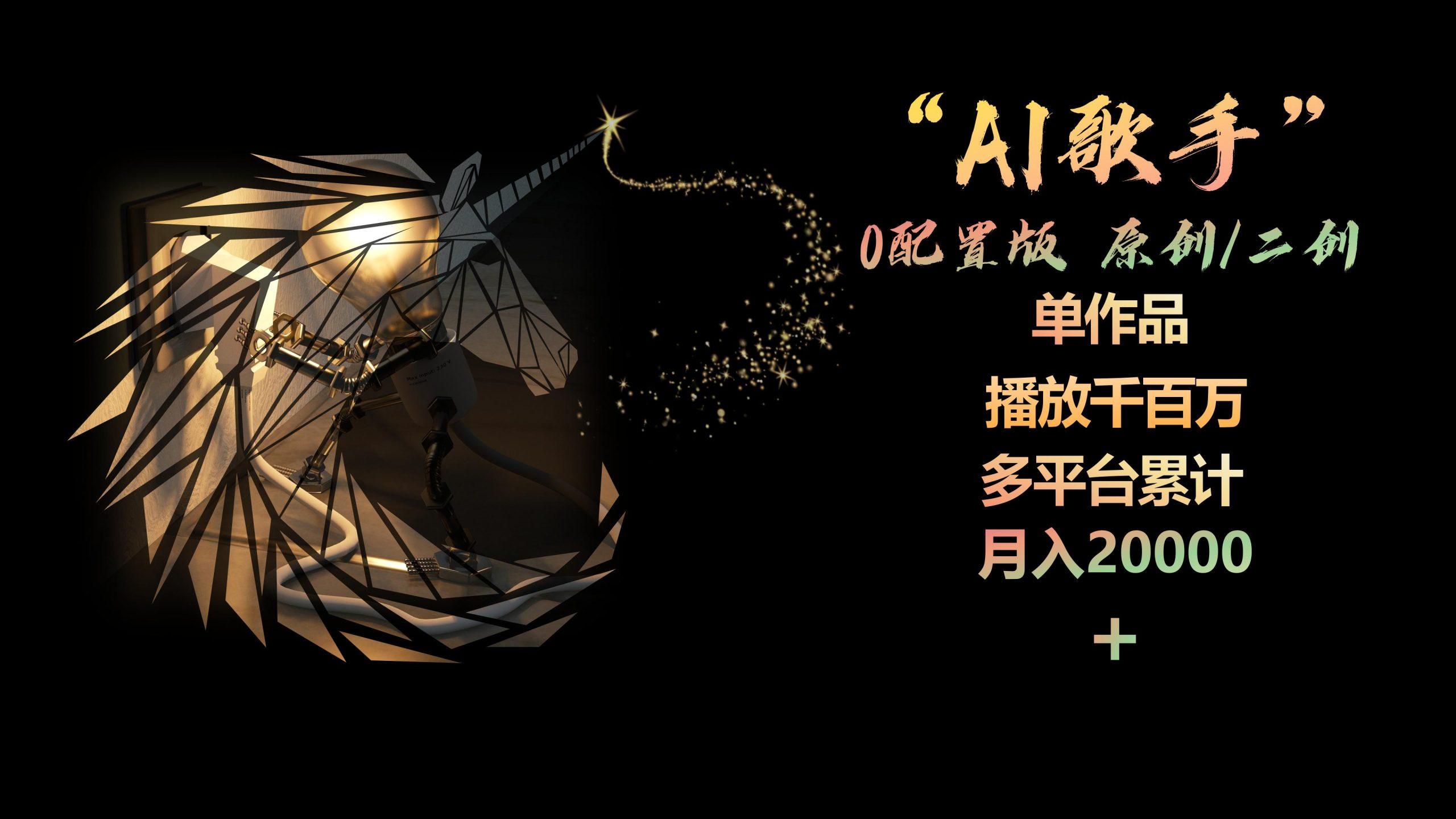AI歌手，0配置版，原创/二创，单作品播放千百万，多平台累计，月入20000+-知识创作