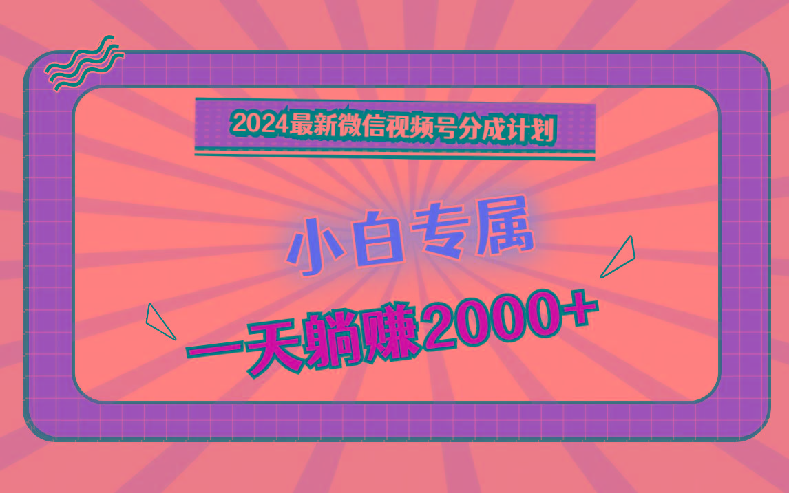 2024最新微信视频号分成计划，对新人友好，一天躺赚2000+-知识创作