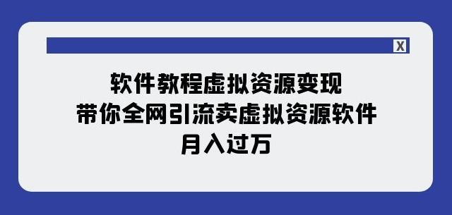 软件教程虚拟资源变现：带你全网引流卖虚拟资源软件，月入过万（11节课）-知识创作