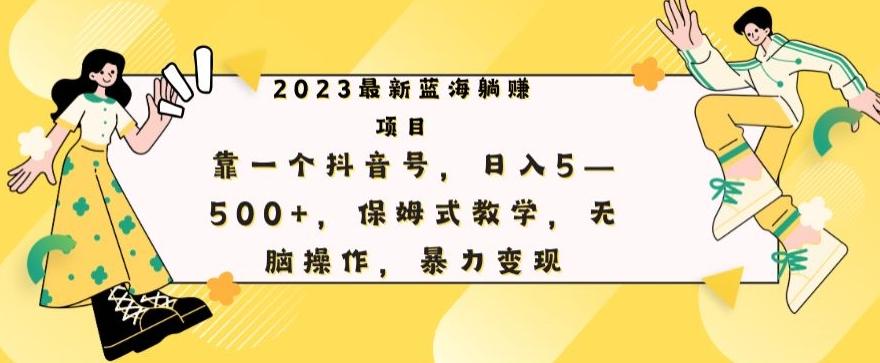 最新躺赚项目，靠一个抖音号，日入500+，保姆式教学，无脑操作，暴力变现-知识创作