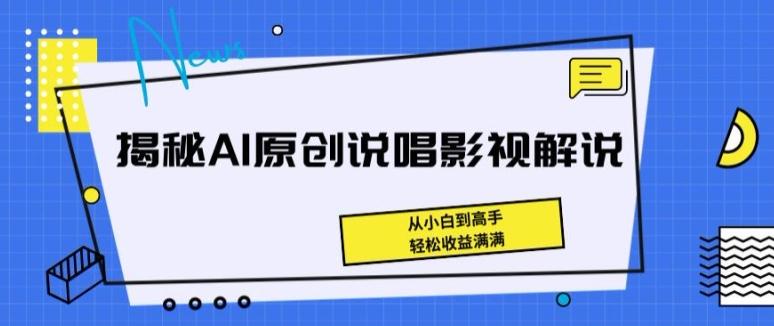 揭秘AI原创说唱影视解说，从小白到高手，轻松收益满满【揭秘】-知识创作