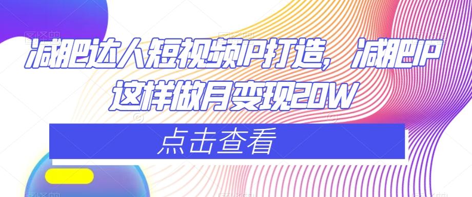 减肥达人短视频IP打造，减肥IP这样做月变现20W-知识创作