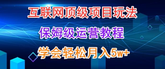 互联网顶级项目玩法，保姆级运营教程，学完轻松月入5万-知识创作