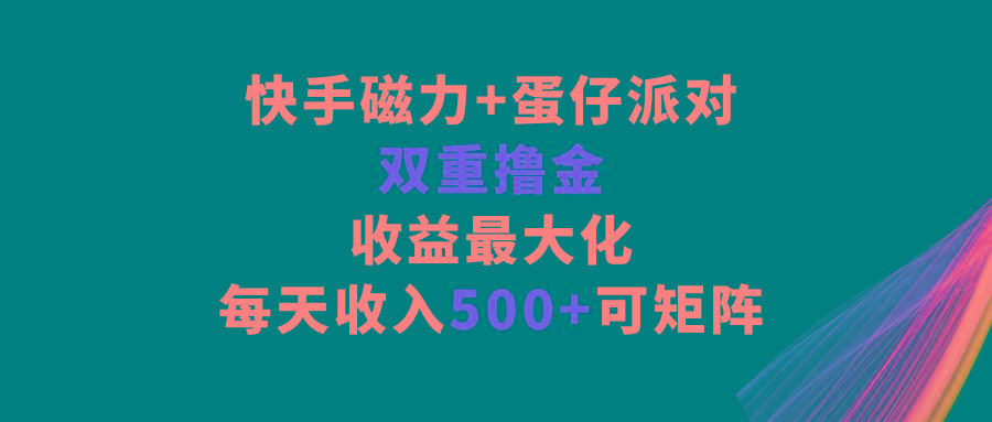 快手磁力+蛋仔派对，双重撸金，收益最大化，每天收入500+，可矩阵-知识创作