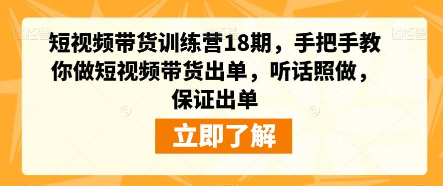 短视频带货训练营18期，手把手教你做短视频带货出单，听话照做，保证出单-知识创作