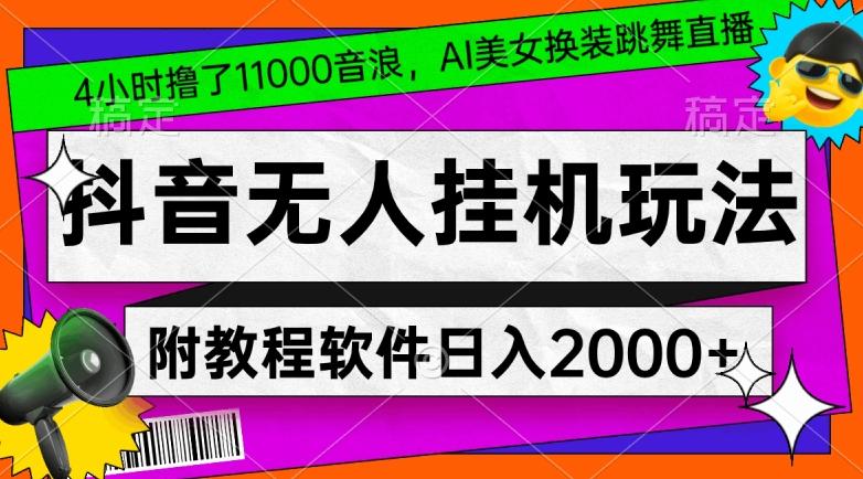 4小时撸了1.1万音浪，AI美女换装跳舞直播，抖音无人挂机玩法，对新手小白友好，附教程和软件【揭秘】-知识创作