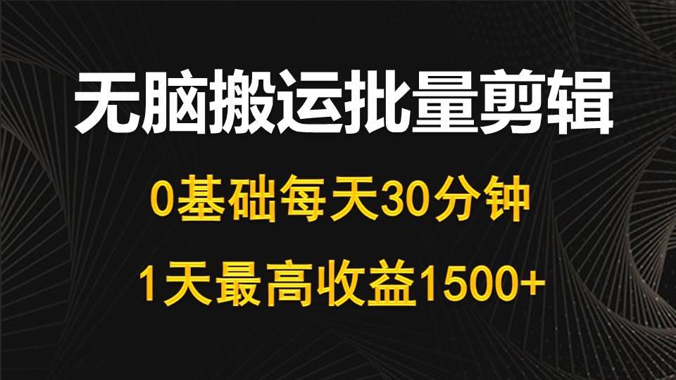 (10008期)每天30分钟，0基础无脑搬运批量剪辑，1天最高收益1500+-知识创作