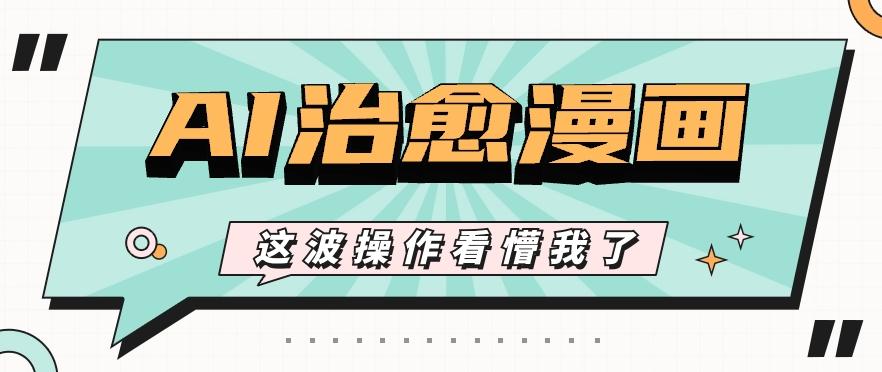 AI国风治愈漫画文案玩法，条条都是爆款，1个作品收益500+【视频+软件】-知识创作