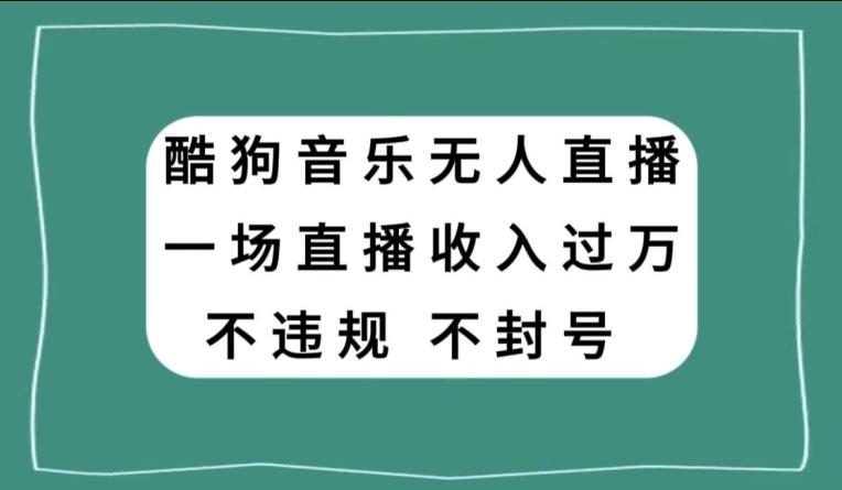 酷狗音乐无人直播，一场直播收入过万，可批量做-知识创作