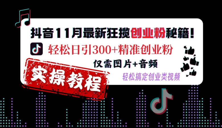 抖音11月最新狂揽创业粉秘籍，轻松日引300+精准创业粉，仅需图片+音频，轻松搞定创业类视频-知识创作