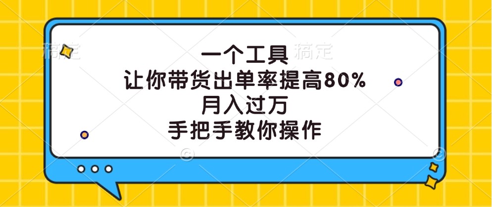 一个工具，让你带货出单率提高80%，月入过万，手把手教你操作-知识创作