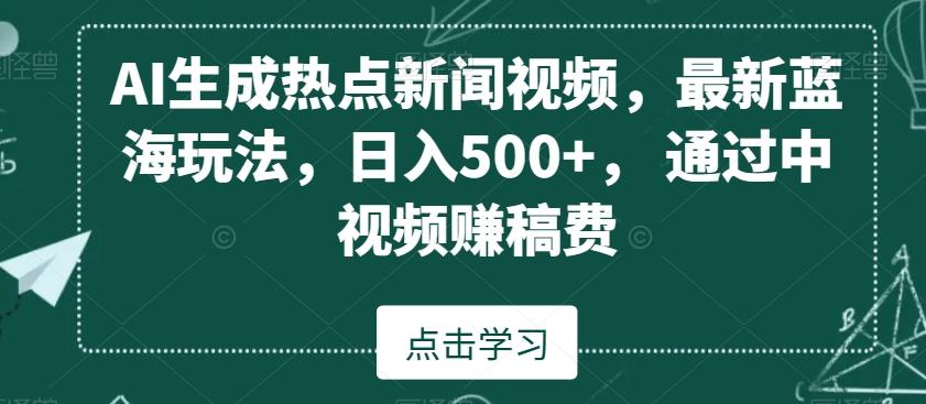 AI生成热点新闻视频，最新蓝海玩法，日入500+，通过中视频赚稿费【揭秘】-知识创作