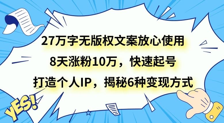 27万字无版权文案放心使用，8天涨粉10万，快速起号，打造个人IP，揭秘6种变现方式-知识创作