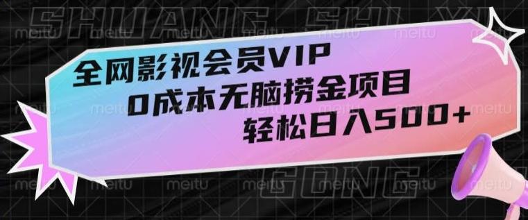 全网影视会员VIP，很老却常青的0成本无脑捞金项目，轻松日入500+【揭秘】-知识创作