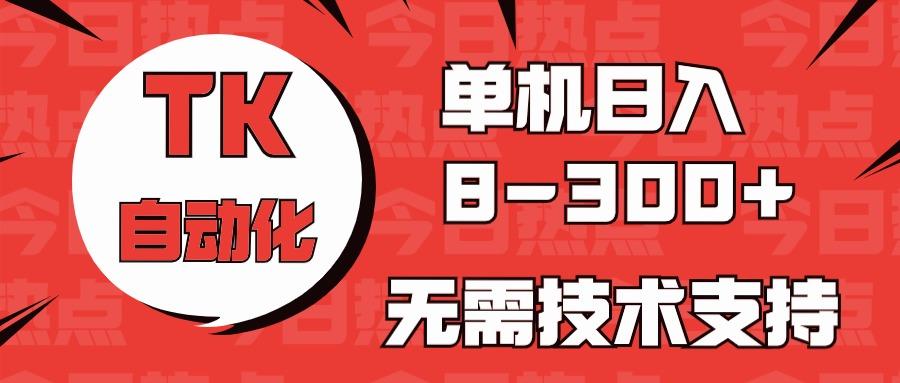 海外手机版TK自动化，单机收益8~300+，无需技术支持，新手小白均可操作-知识创作