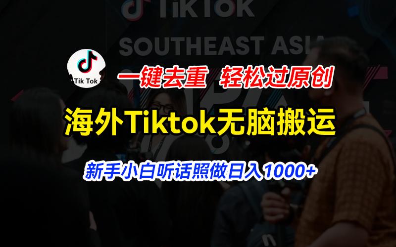 海外Tiktok短视频无脑搬运，一键去重轻松过原创，新手小白听话照做日入...-知识创作