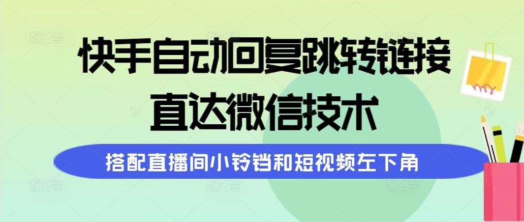 (9808期)快手自动回复跳转链接，直达微信技术，搭配直播间小铃铛和短视频左下角-知识创作
