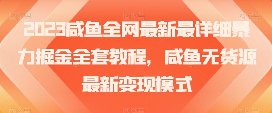 2023咸鱼全网最新最详细暴力掘金全套教程，咸鱼无货源最新变现模式【揭秘】-知识创作