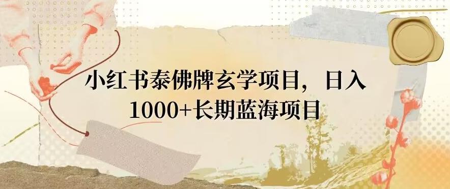 小红书泰佛牌玄学项目，日入1000+，打破传统，长期蓝海项目-知识创作