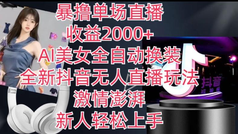 全新抖音无人直播玩法，AI美女全自动换装，激情澎湃，新人轻松上手，暴撸单场直播2k+【揭秘】-知识创作