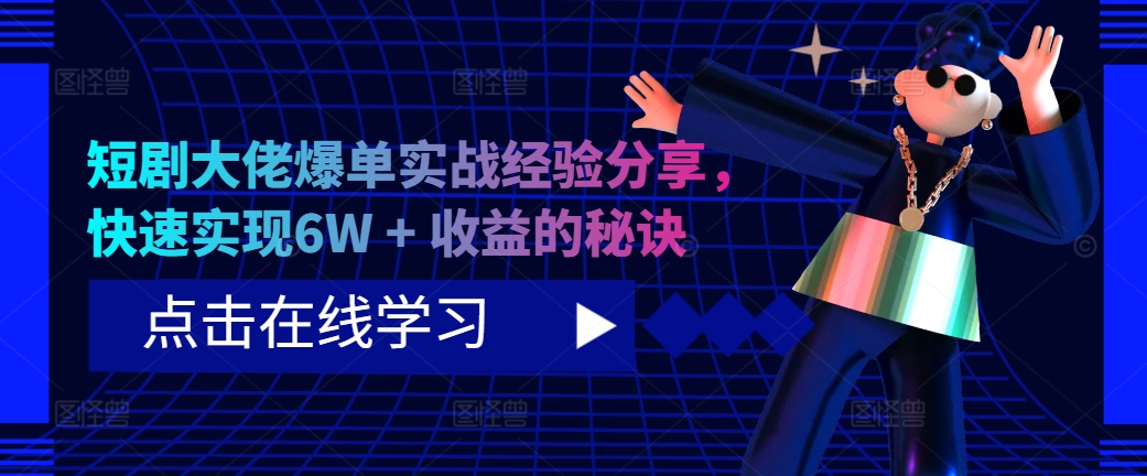 短剧大佬爆单实战经验分享，快速实现6W + 收益的秘诀-知识创作