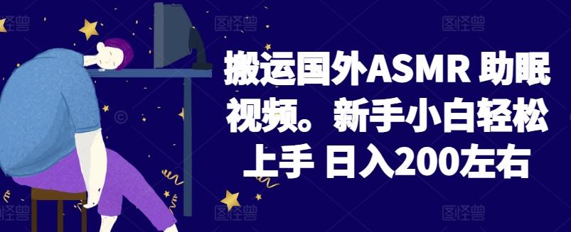 2024搬运国外ASMR 助眠视频，新手小白轻松上手 日入200左右【揭秘】-知识创作