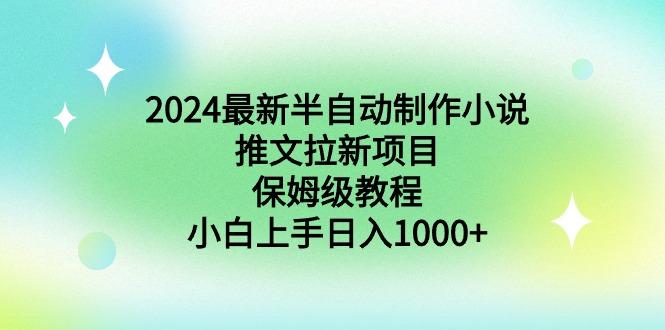 2024最新半自动制作小说推文拉新项目，保姆级教程，小白上手日入1000+-知识创作