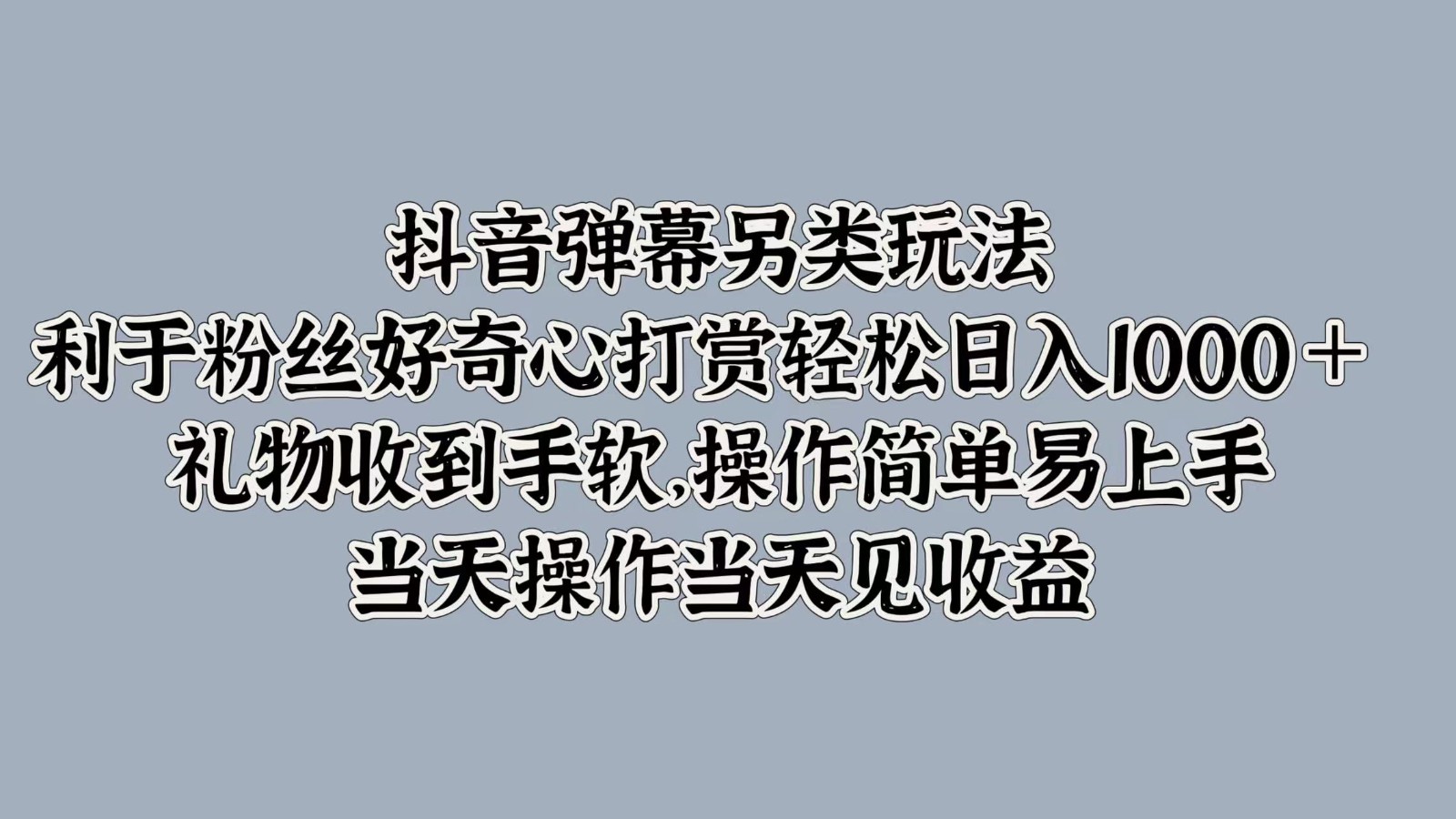 抖音弹幕另类玩法，利于粉丝好奇心打赏轻松日入1000＋ 礼物收到手软，操作简单-知识创作