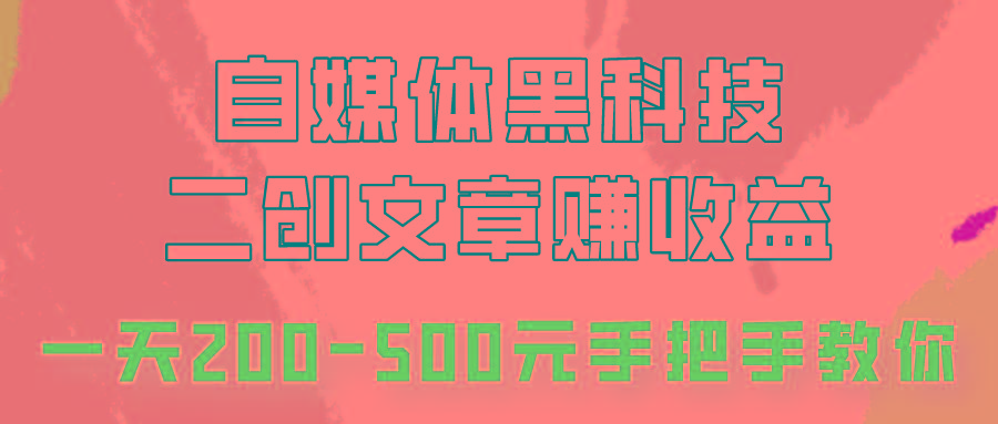 自媒体黑科技：二创文章做收益，一天200-500元，手把手教你！-知识创作