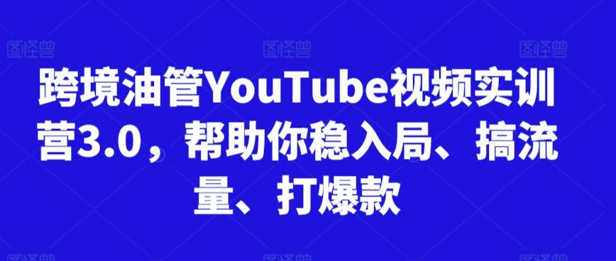 跨境油管YouTube视频实训营3.0，帮助你稳入局、搞流量、打爆款-知识创作