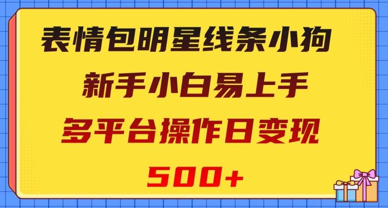 表情包明星线条小狗，新手小白易上手，多平台操作日变现500+【揭秘】-知识创作