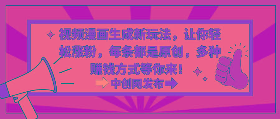 视频漫画生成新玩法，让你轻松涨粉，每条都是原创，多种赚钱方式等你来！-知识创作
