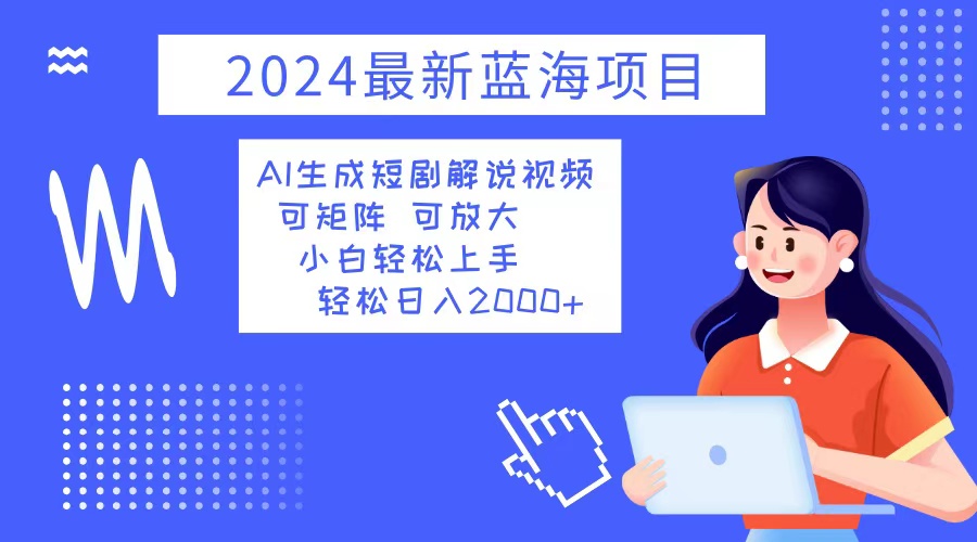 2024最新蓝海项目 AI生成短剧解说视频 小白轻松上手 日入2000+-知识创作