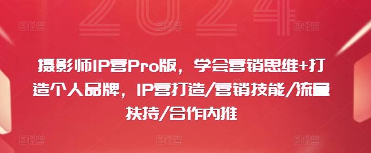摄影师IP营Pro版，学会营销思维+打造个人品牌，IP营打造/营销技能/流量扶持/合作内推-知识创作