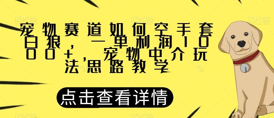 宠物赛道如何空手套白狼，一单利润1000+，宠物中介玩法思路教学【揭秘】-知识创作