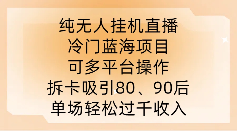 纯无人挂JI直播，冷门蓝海项目，可多平台操作，拆卡吸引80、90后，单场轻松过千收入【揭秘】-知识创作
