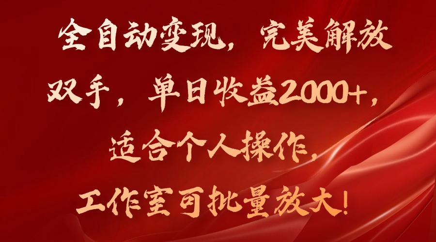 全自动变现，完美解放双手，单日收益2000+，适合个人操作，工作室可批...-知识创作