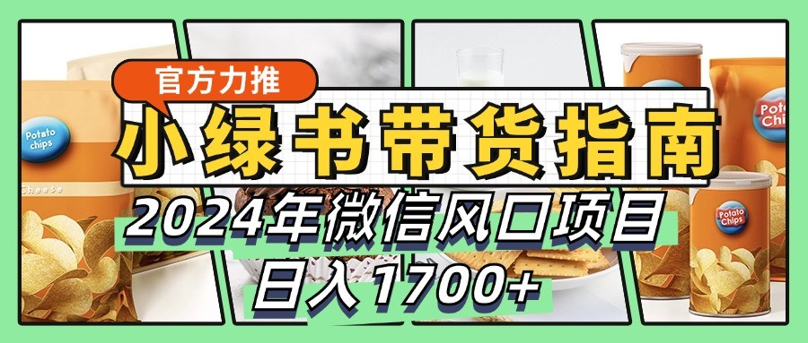 小绿书带货完全教学指南，2024年微信风口项目，日入1700+-知识创作