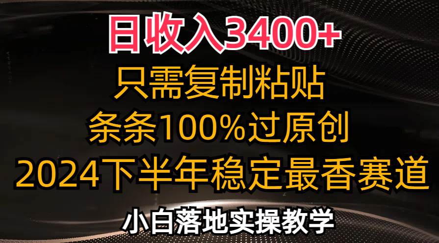 日收入3400+，只需复制粘贴，条条过原创，2024下半年最香赛道，小白也…-知识创作