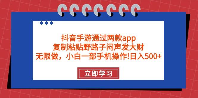 (9912期)抖音手游通过两款app，复制粘贴野路子闷声发大财，无限做 一部手机日入500+-知识创作
