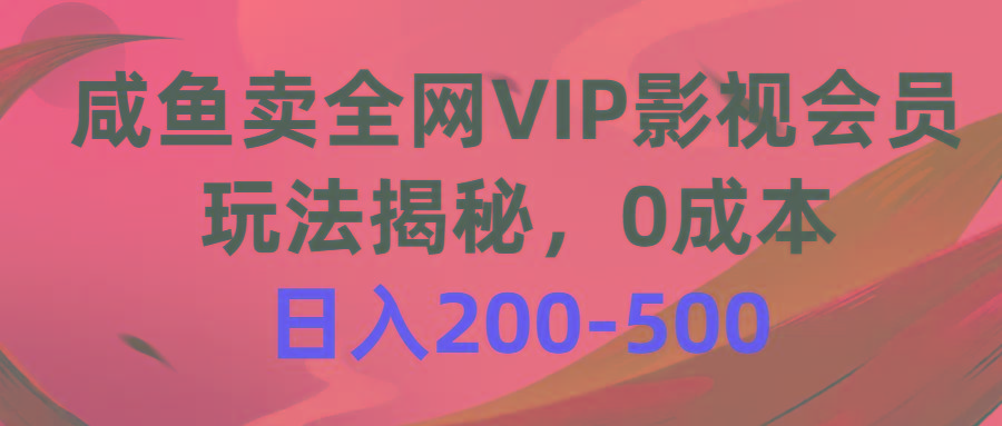 咸鱼卖全网VIP影视会员，玩法揭秘，0成本日入200-500-知识创作