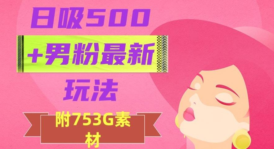 日吸500+男粉最新玩法，从作品制作到如何引流及后端变现，保姆级教程【揭秘】-知识创作